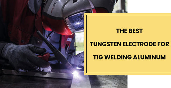 The Best Tungsten Electrode for TIG Welding Aluminum